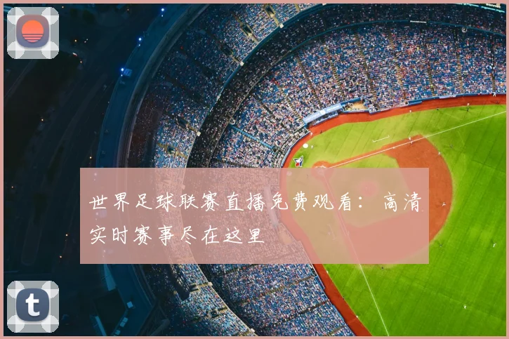 世界足球联赛直播免费观看：高清实时赛事尽在这里