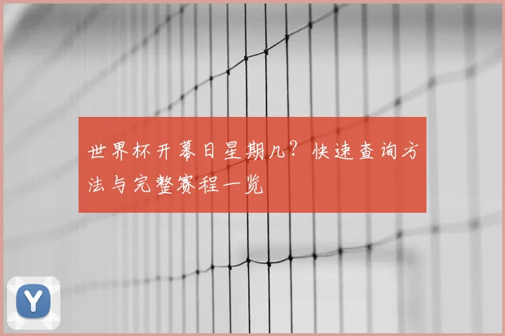 世界杯开幕日星期几?快速查询方法与完整赛程一览