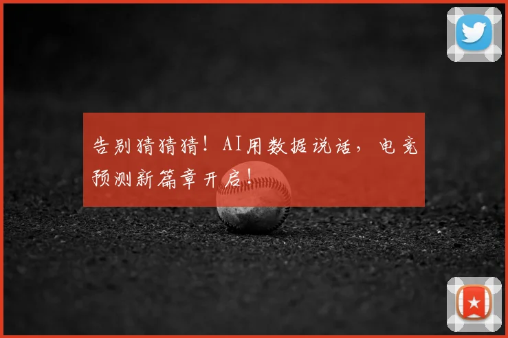 告别猜猜猜！AI用数据说话，电竞预测新篇章开启！