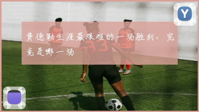 费德勒生涯最艰难的一场胜利,究竟是哪一场