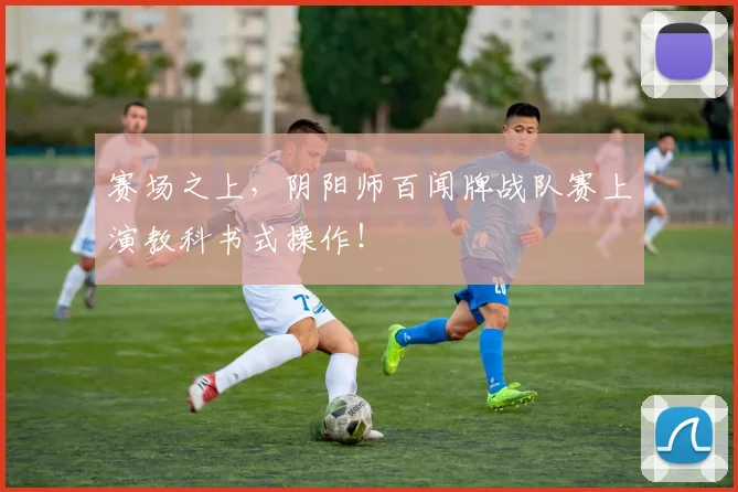 赛场之上，阴阳师百闻牌战队赛上演教科书式操作！