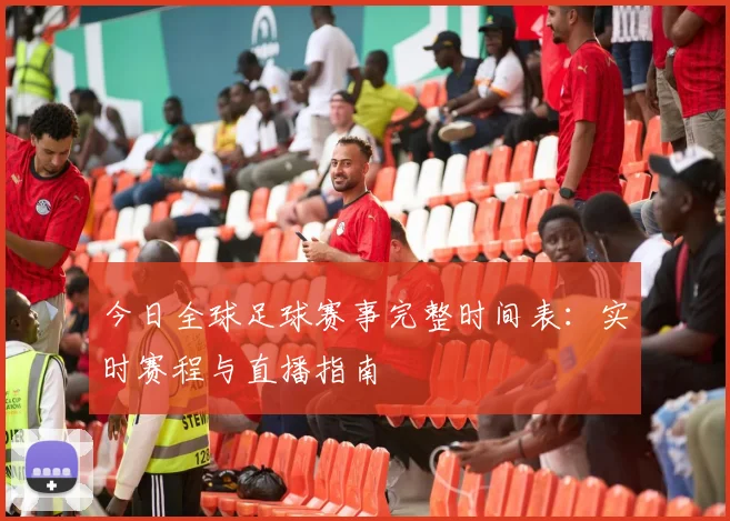 今日全球足球赛事完整时间表:实时赛程与直播指南