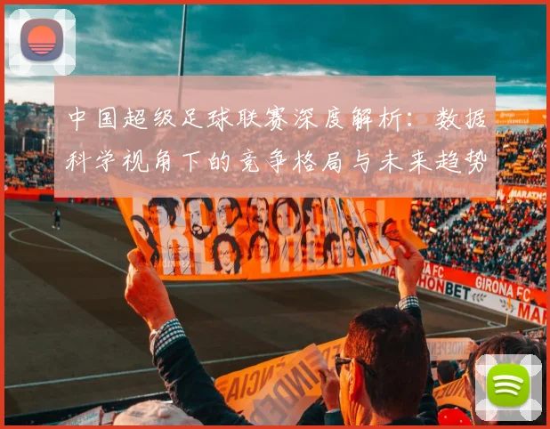 中国超级足球联赛深度解析：数据科学视角下的竞争格局与未来趋势