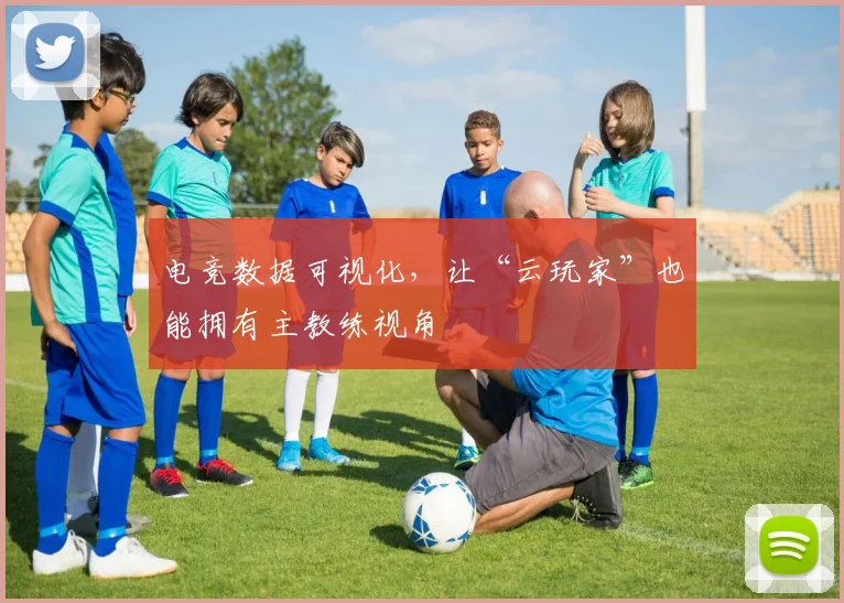 电竞数据可视化，让“云玩家”也能拥有主教练视角